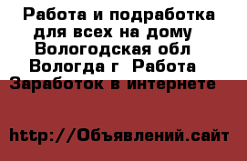 Работа и подработка для всех на дому - Вологодская обл., Вологда г. Работа » Заработок в интернете   